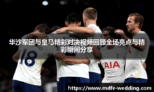 华沙军团与皇马精彩对决视频回顾全场亮点与精彩瞬间分享