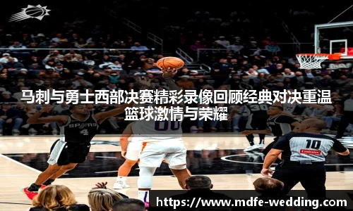 马刺与勇士西部决赛精彩录像回顾经典对决重温篮球激情与荣耀