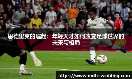 恩德里克的崛起：年轻天才如何改变足球世界的未来与格局
