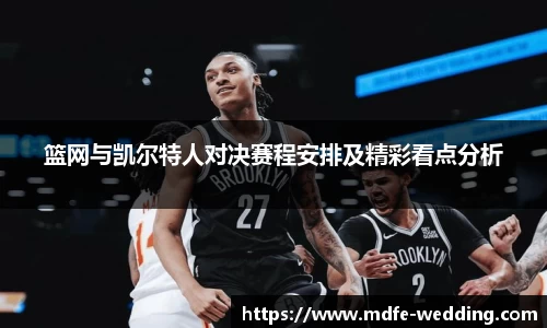 篮网与凯尔特人对决赛程安排及精彩看点分析