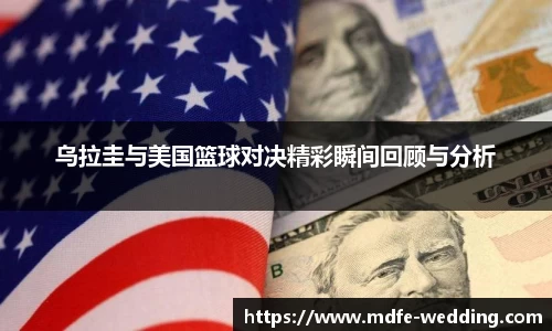 乌拉圭与美国篮球对决精彩瞬间回顾与分析