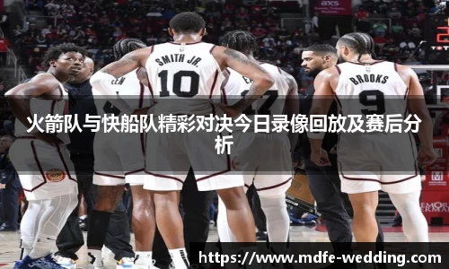 火箭队与快船队精彩对决今日录像回放及赛后分析