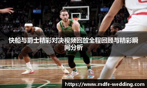 快船与爵士精彩对决视频回放全程回顾与精彩瞬间分析