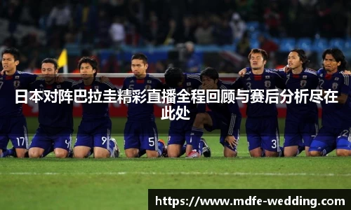 日本对阵巴拉圭精彩直播全程回顾与赛后分析尽在此处