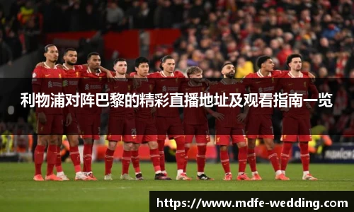 利物浦对阵巴黎的精彩直播地址及观看指南一览