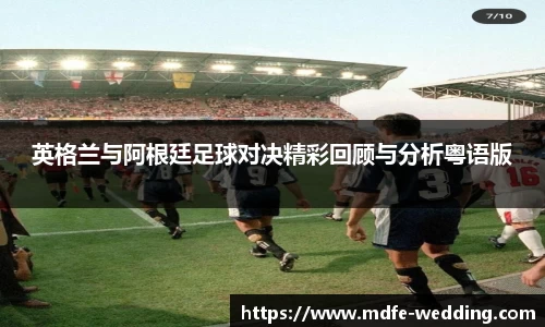 英格兰与阿根廷足球对决精彩回顾与分析粤语版