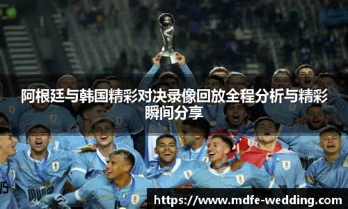 阿根廷与韩国精彩对决录像回放全程分析与精彩瞬间分享