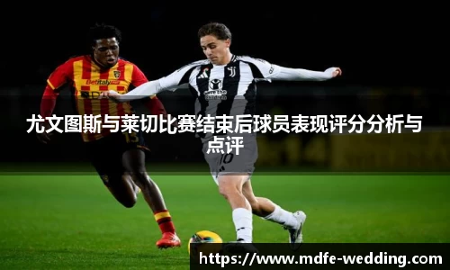尤文图斯与莱切比赛结束后球员表现评分分析与点评