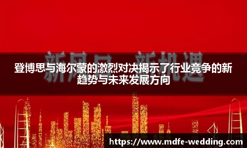 登博思与海尔蒙的激烈对决揭示了行业竞争的新趋势与未来发展方向