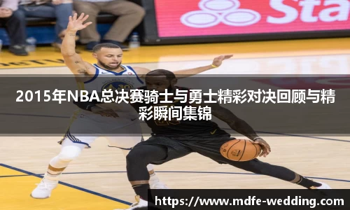 2015年NBA总决赛骑士与勇士精彩对决回顾与精彩瞬间集锦