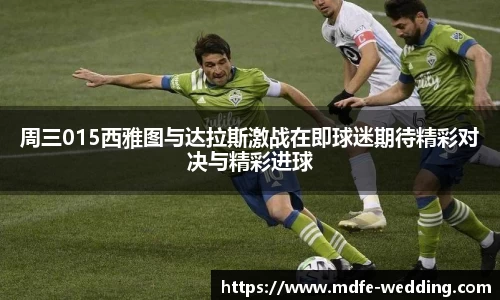 周三015西雅图与达拉斯激战在即球迷期待精彩对决与精彩进球
