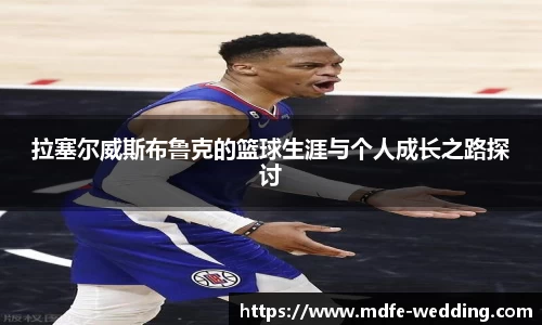 拉塞尔威斯布鲁克的篮球生涯与个人成长之路探讨